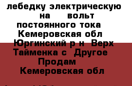  лебедку электрическую   на 110 вольт постоянного тока  - Кемеровская обл., Юргинский р-н, Верх-Тайменка с. Другое » Продам   . Кемеровская обл.